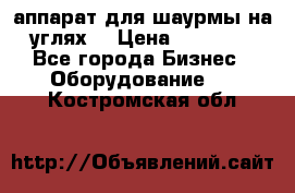 аппарат для шаурмы на углях. › Цена ­ 18 000 - Все города Бизнес » Оборудование   . Костромская обл.